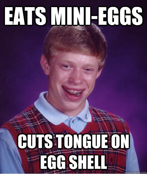 Eats mini-eggs cuts tongue on egg shell  Bad Luck Brian