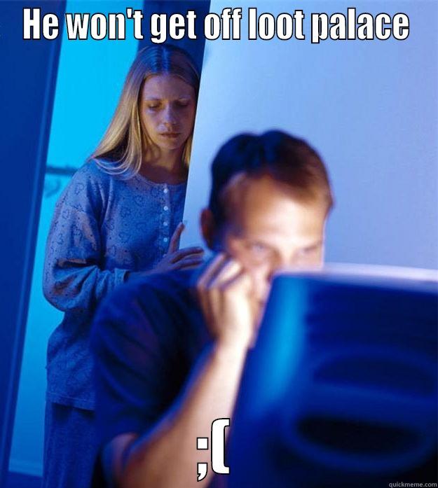 HE WON'T GET OFF LOOT PALACE ;( Redditors Wife