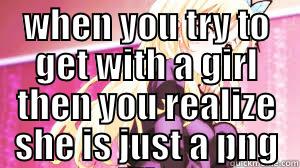 PNG GF - WHEN YOU TRY TO GET WITH A GIRL THEN YOU REALIZE SHE IS JUST A PNG FILE  Misc