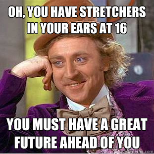 Oh, You Have Stretchers in your ears at 16  you must have a great future ahead of you - Oh, You Have Stretchers in your ears at 16  you must have a great future ahead of you  Creepy Wonka