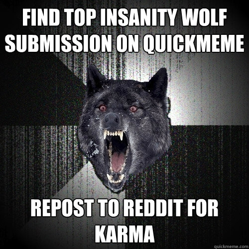 FIND TOP INSANITY WOLF SUBMISSION ON QUICKMEME REPOST TO REDDIT FOR KARMA  Insanity Wolf