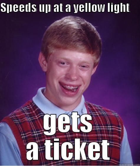 SPEEDS UP AT A YELLOW LIGHT      GETS A TICKET Bad Luck Brian