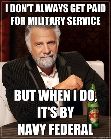 I don't always get paid for military service But when I do, It's by 
Navy Federal - I don't always get paid for military service But when I do, It's by 
Navy Federal  The Most Interesting Man In The World