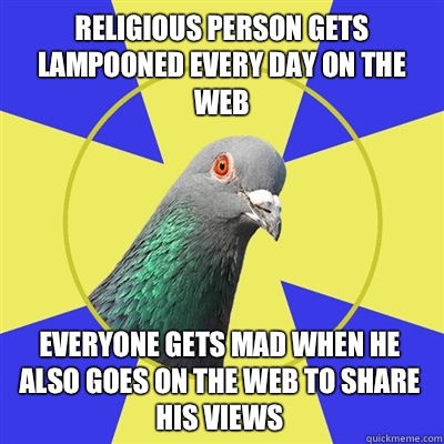 Religious person gets lampooned every day on the web Everyone gets mad when he also goes on the web to share his views  Religion Pigeon