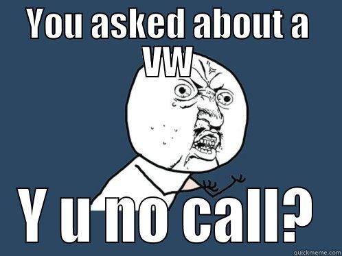 YOU ASKED ABOUT A VW Y U NO CALL? Y U No