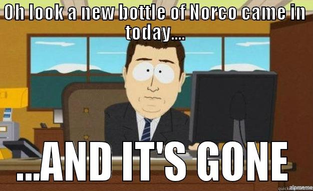 OH LOOK A NEW BOTTLE OF NORCO CAME IN TODAY.... ...AND IT'S GONE aaaand its gone