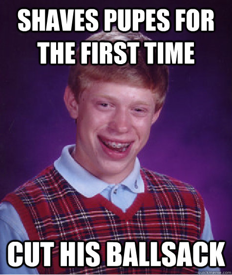 Shaves pupes for the first time cut his ballsack  Bad Luck Brian