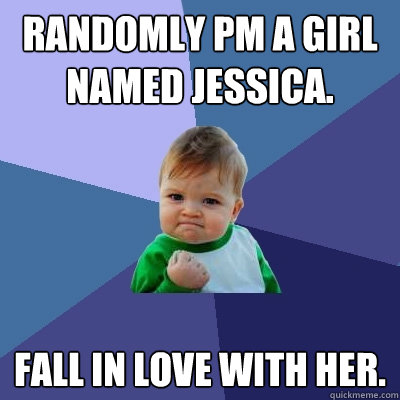 randomly pm a girl named jessica. fall in love with her.  Success Kid