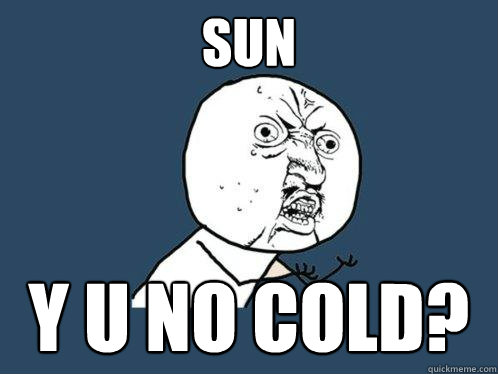 sun Y u no cold?  Y U No