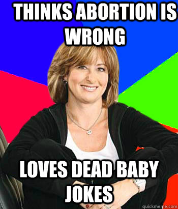 thinks abortion is wrong loves dead baby jokes  Sheltering Suburban Mom