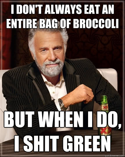 I don't always eat an entire bag of broccoli But when I do, I shit green - I don't always eat an entire bag of broccoli But when I do, I shit green  The Most Interesting Man In The World