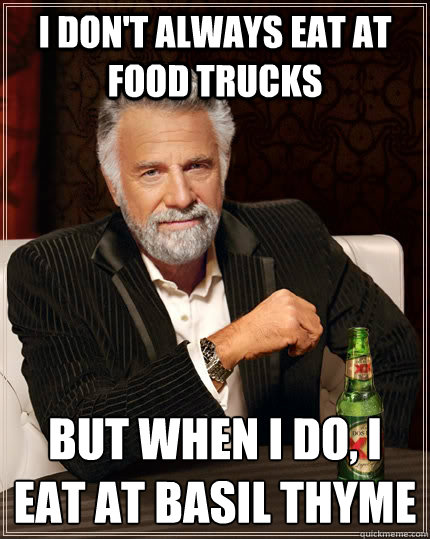 I don't always eat at food trucks but when I do, i eat at basil thyme  The Most Interesting Man In The World