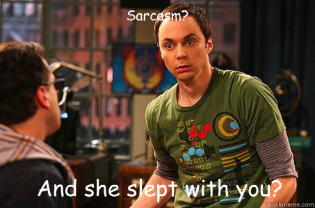 Sarcasm? And she slept with you?   Sheldon cooper