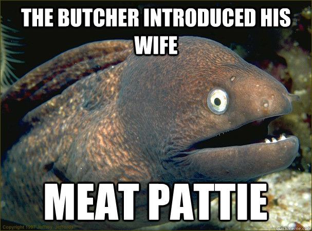 The butcher introduced his wife Meat pattie  Bad Joke Eel