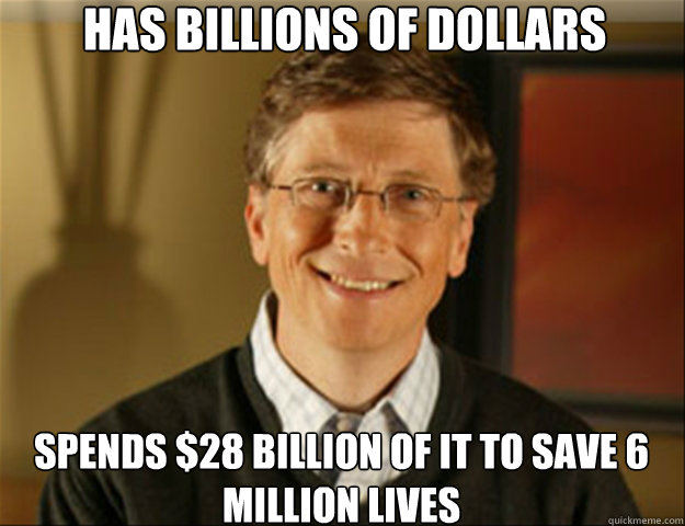 Has billions of dollars Spends $28 billion of it to save 6 million lives  