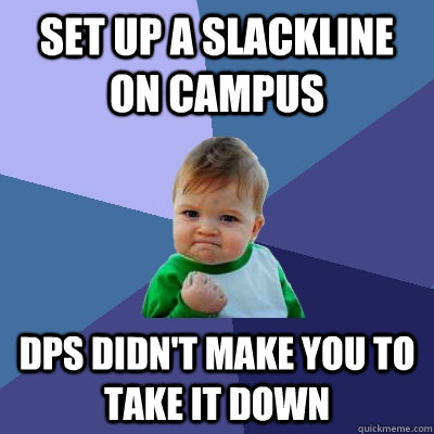 Set up a Slackline on campus DPS didn't make you to take it down  Success Kid