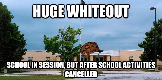 Huge Whiteout School in session, but after school activities cancelled  Scumbag School