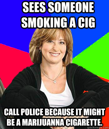 Sees someone smoking a cig Call police because it might be a marijuanna cigarette. - Sees someone smoking a cig Call police because it might be a marijuanna cigarette.  Sheltering Suburban Mom