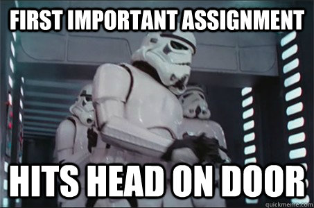 First Important assignment Hits Head on door - First Important assignment Hits Head on door  Freshman Stormtrooper