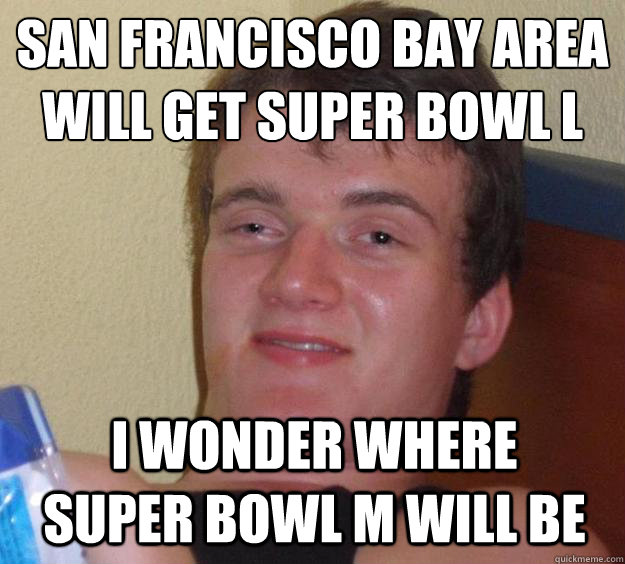 San Francisco Bay Area will get super bowl L I wonder where super bowl M will be  10 Guy