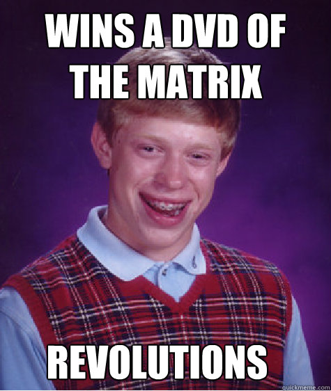 wins a dvd of 
the matrix  revolutions  Bad Luck Brian