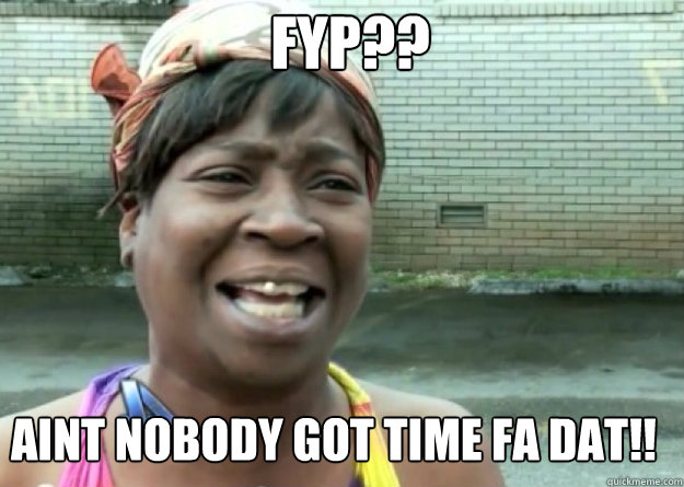 FYP?? AINT NOBODY GOT TIME FA DAT!!  Aint nobody got time for that