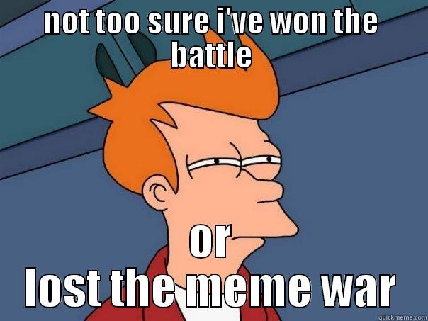 meme war - NOT TOO SURE I'VE WON THE BATTLE OR LOST THE MEME WAR Futurama Fry