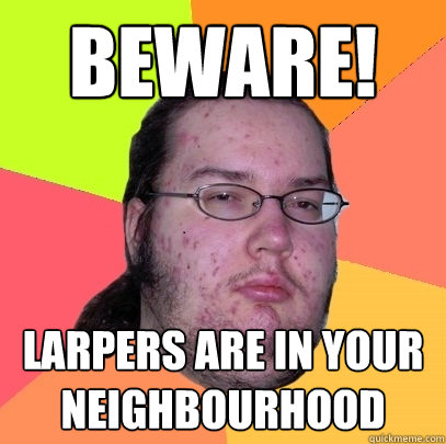 Beware! Larpers are in your neighbourhood  Butthurt Dweller