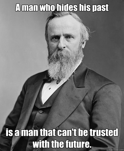 A man who hides his past   is a man that can't be trusted with the future.  hip rutherford b hayes