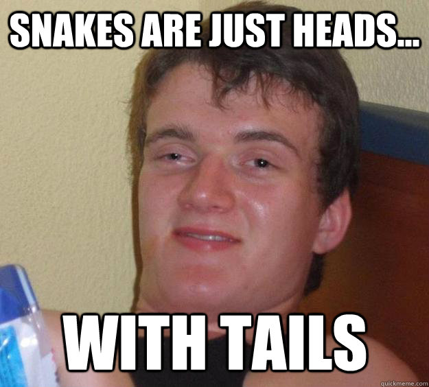 Snakes are just heads... with tails  10 Guy