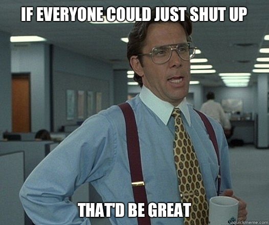 If everyone could just shut up That'd be great - If everyone could just shut up That'd be great  Misc