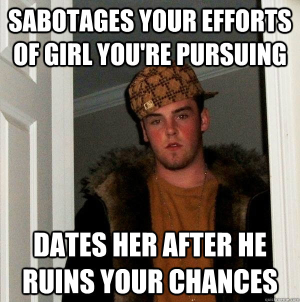 sabotages your efforts of girl you're pursuing dates her after he ruins your chances  Scumbag Steve