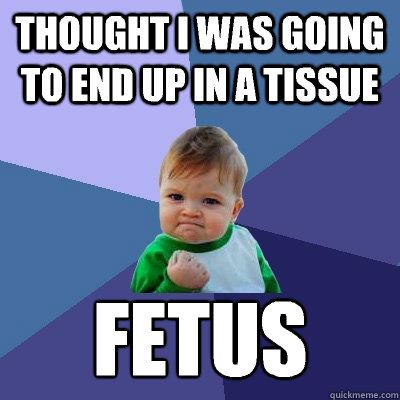 Thought I was going to end up in a tissue Fetus  Success Kid