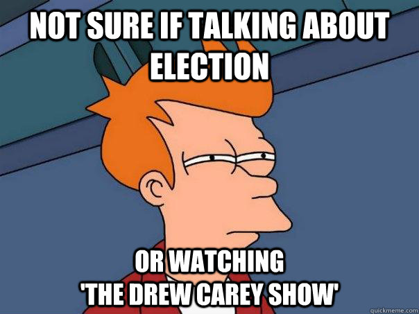 Not sure if talking about election or watching                                              'The Drew Carey Show' - Not sure if talking about election or watching                                              'The Drew Carey Show'  Misc