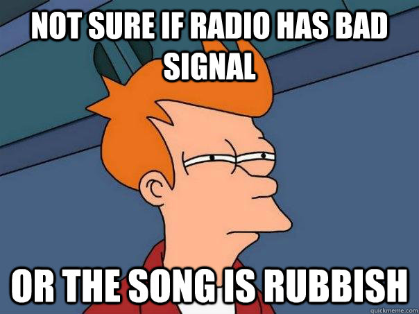 Not sure if radio has bad signal or the song is rubbish - Not sure if radio has bad signal or the song is rubbish  Futurama Fry