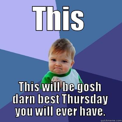 This Thursday! - THIS THIS WILL BE GOSH DARN BEST THURSDAY YOU WILL EVER HAVE. Success Kid