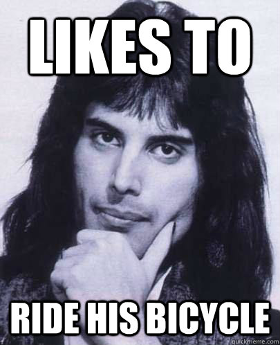 Likes to  ride his bicycle  Good Guy Freddie Mercury