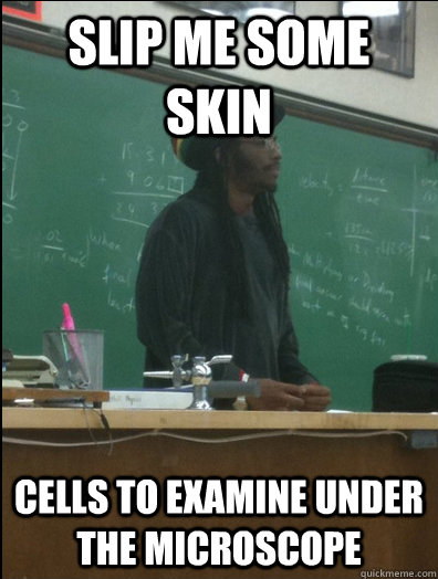 Slip me some skin cells to examine under the microscope  Rasta Science Teacher