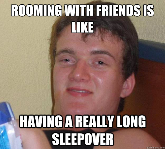 Rooming with friends is like having a really long sleepover - Rooming with friends is like having a really long sleepover  10 Guy