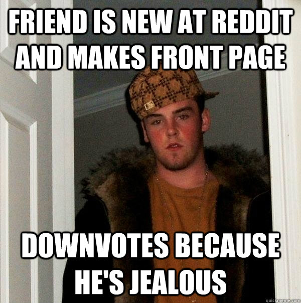 Friend is new at reddit and makes front page Downvotes because he's jealous  Scumbag Steve