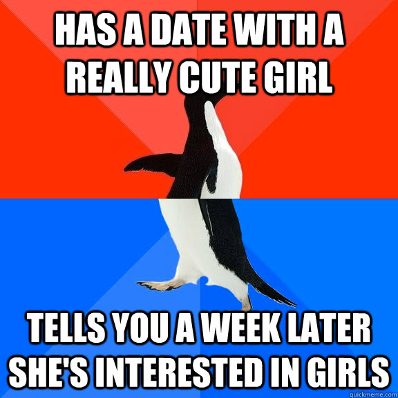 Has a date with a really cute girl Tells you a week later she's interested in girls  Socially Awesome Awkward Penguin