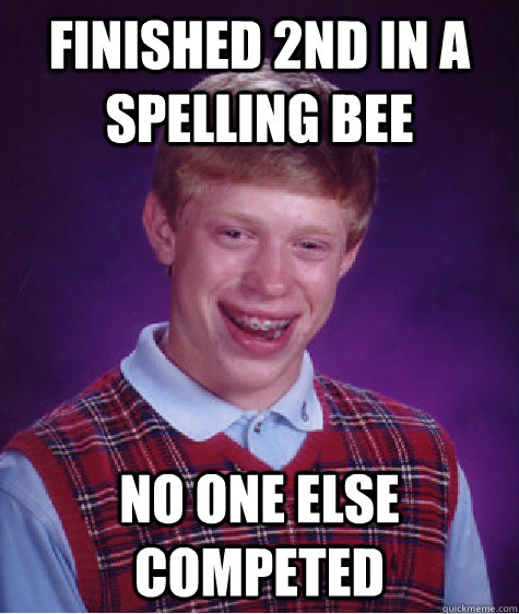 Finished 2nd in a spelling bee no one else competed  - Finished 2nd in a spelling bee no one else competed   Bad Luck Brian