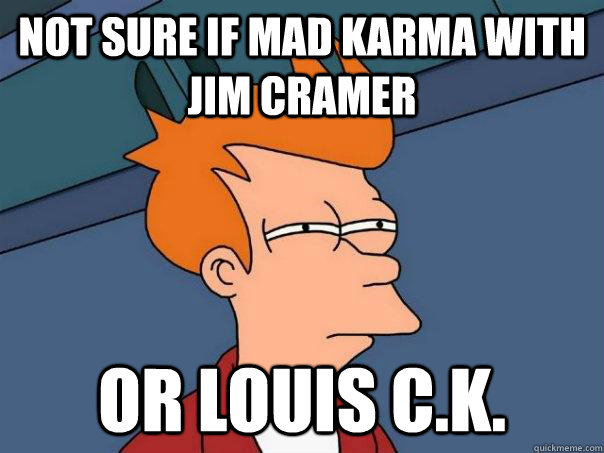 Not sure if mad karma with jim cramer Or louis C.K.  Futurama Fry