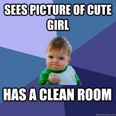 Sees picture of cute girl Has a clean room - Sees picture of cute girl Has a clean room  Success Kid