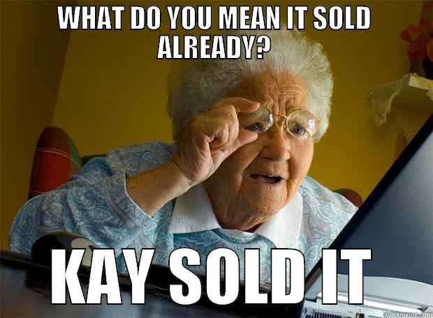 WHAT DO YOU MEAN IT SOLD ALREADY? KAY SOLD IT Grandma finds the Internet