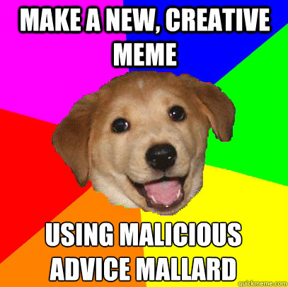 Make a new, creative meme using malicious advice mallard - Make a new, creative meme using malicious advice mallard  Advice Dog