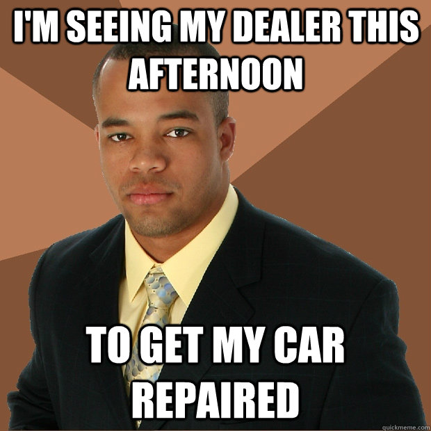 I'm seeing my dealer this afternoon to get my car repaired - I'm seeing my dealer this afternoon to get my car repaired  Successful Black Man