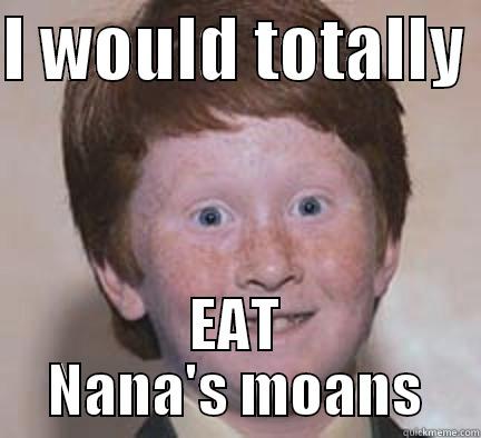 I WOULD TOTALLY  EAT NANA'S MOANS Over Confident Ginger