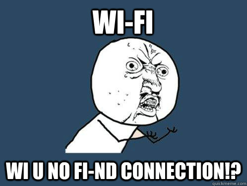 Wi-FI WI U NO FI-ND CONNECTION!? - Wi-FI WI U NO FI-ND CONNECTION!?  Y U No