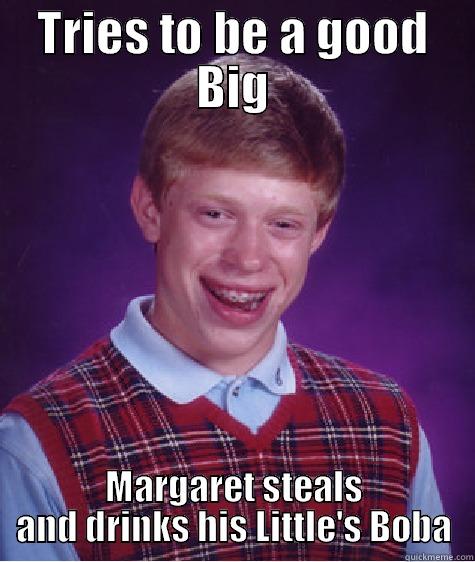 Big/Little Problems - TRIES TO BE A GOOD BIG MARGARET STEALS AND DRINKS HIS LITTLE'S BOBA Bad Luck Brian